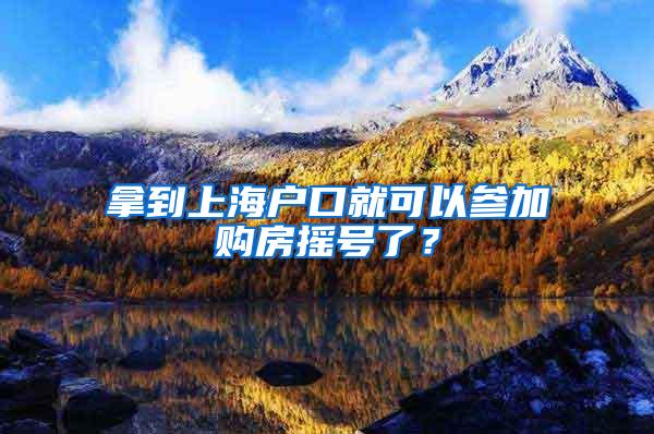 拿到上海户口就可以参加购房摇号了？