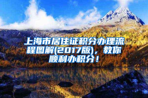 上海市居住证积分办理流程图解(2017版)，教你顺利办积分！