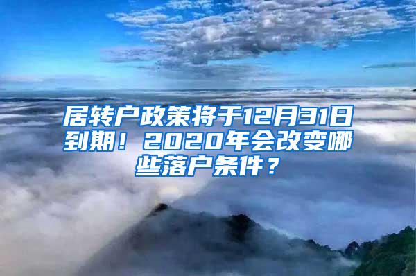 居转户政策将于12月31日到期！2020年会改变哪些落户条件？