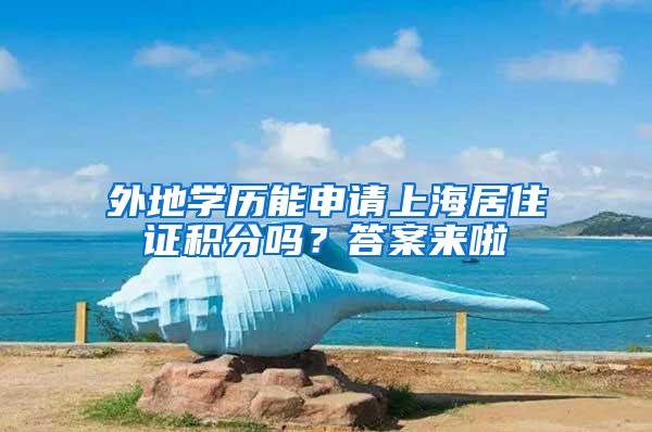 外地学历能申请上海居住证积分吗？答案来啦