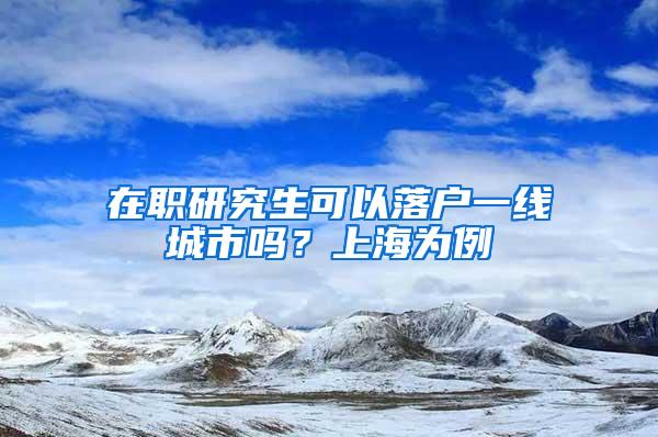 在职研究生可以落户一线城市吗？上海为例