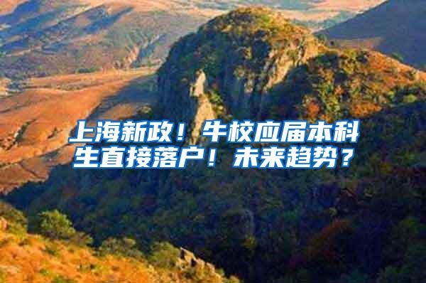 上海新政！牛校应届本科生直接落户！未来趋势？