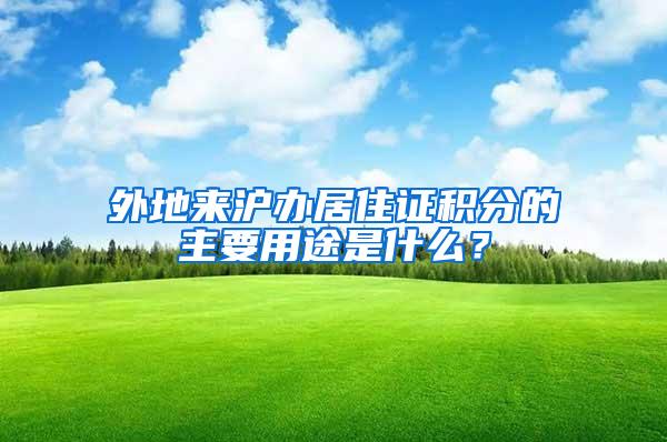 外地来沪办居住证积分的主要用途是什么？