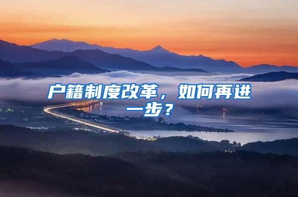 户籍制度改革，如何再进一步？