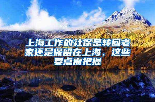 上海工作的社保是转回老家还是保留在上海，这些要点需把握
