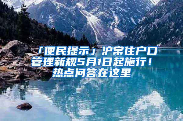 「便民提示」沪常住户口管理新规5月1日起施行！热点问答在这里