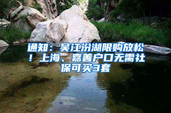 通知：吴江汾湖限购放松！上海、嘉善户口无需社保可买3套
