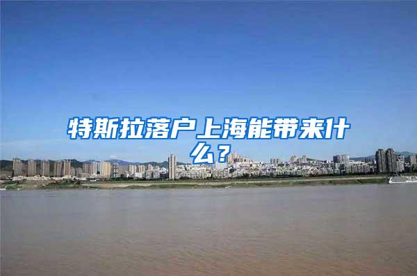 特斯拉落户上海能带来什么？