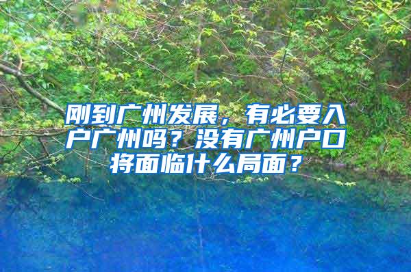 刚到广州发展，有必要入户广州吗？没有广州户口将面临什么局面？
