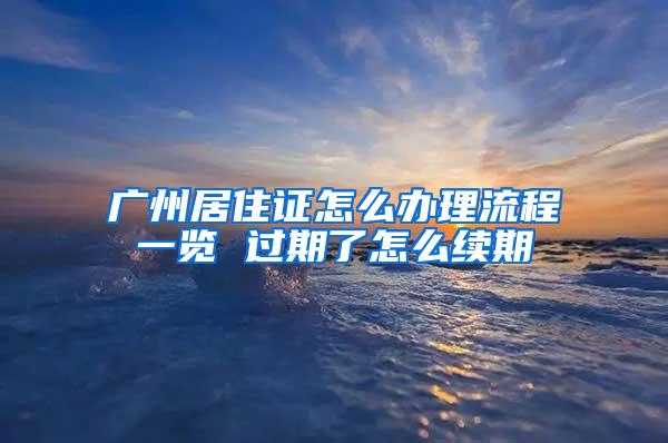 广州居住证怎么办理流程一览 过期了怎么续期
