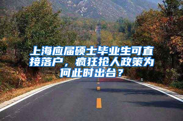 上海应届硕士毕业生可直接落户，疯狂抢人政策为何此时出台？