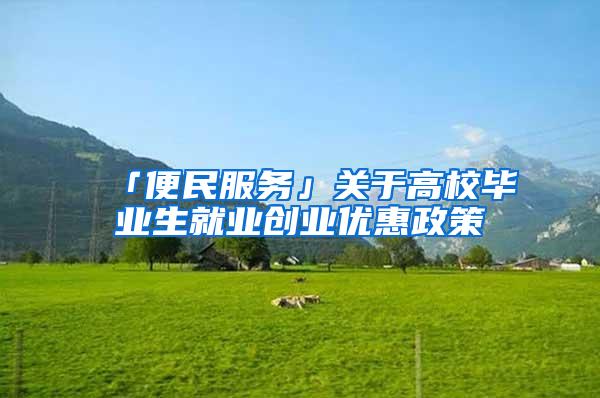 「便民服务」关于高校毕业生就业创业优惠政策