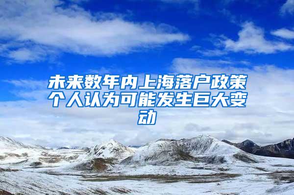 未来数年内上海落户政策个人认为可能发生巨大变动