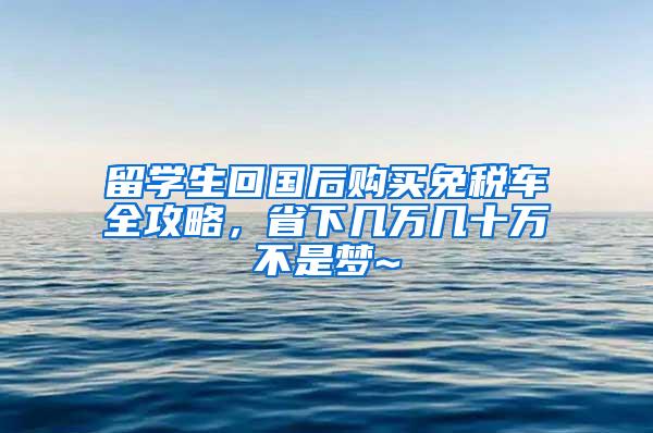 留学生回国后购买免税车全攻略，省下几万几十万不是梦~