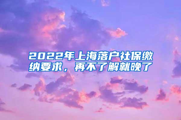 2022年上海落户社保缴纳要求，再不了解就晚了