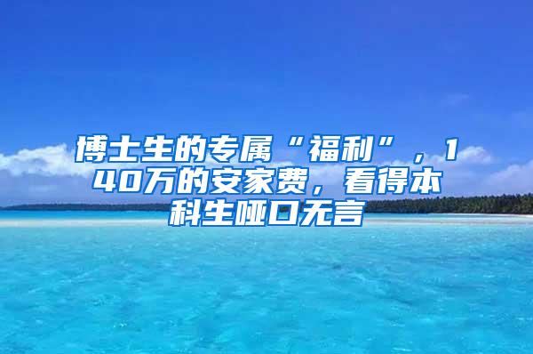 博士生的专属“福利”，140万的安家费，看得本科生哑口无言