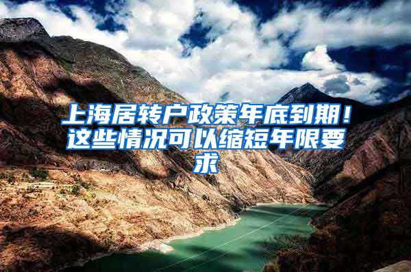上海居转户政策年底到期！这些情况可以缩短年限要求