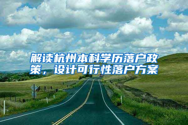 解读杭州本科学历落户政策，设计可行性落户方案