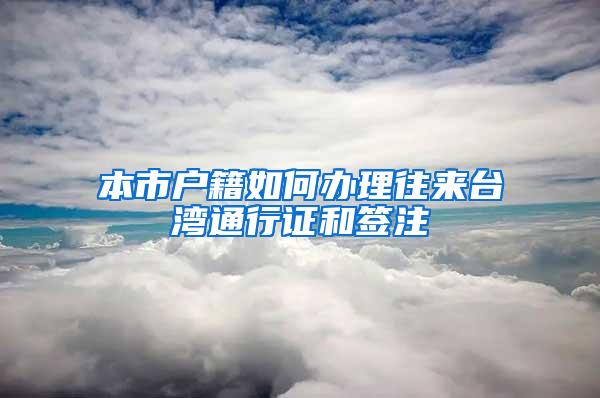 本市户籍如何办理往来台湾通行证和签注
