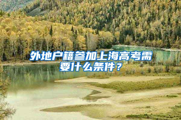 外地户籍参加上海高考需要什么条件？