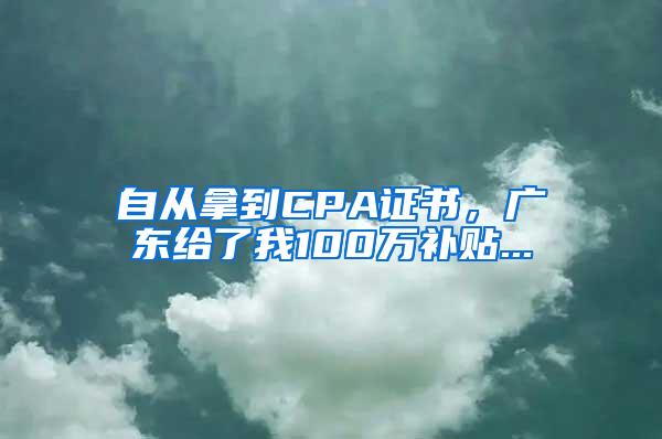自从拿到CPA证书，广东给了我100万补贴...