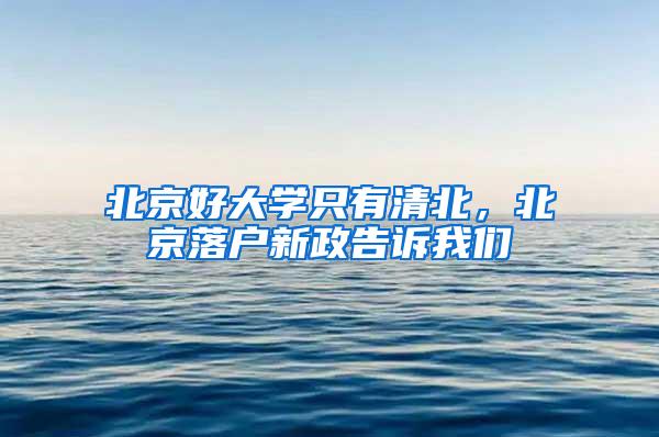 北京好大学只有清北，北京落户新政告诉我们