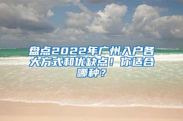 盘点2022年广州入户各大方式和优缺点！你适合哪种？