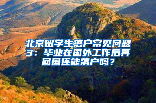 北京留学生落户常见问题3：毕业在国外工作后再回国还能落户吗？