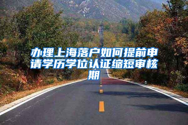 办理上海落户如何提前申请学历学位认证缩短审核期