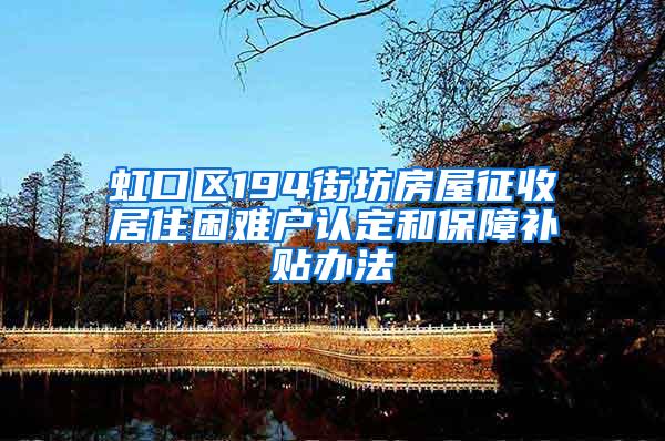 虹口区194街坊房屋征收居住困难户认定和保障补贴办法
