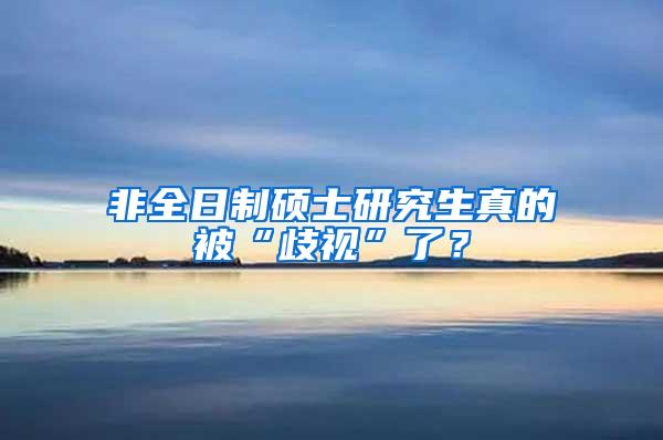 非全日制硕士研究生真的被“歧视”了？
