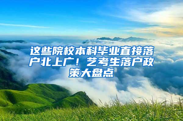 这些院校本科毕业直接落户北上广！艺考生落户政策大盘点