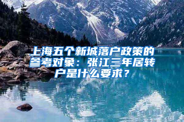 上海五个新城落户政策的参考对象：张江三年居转户是什么要求？