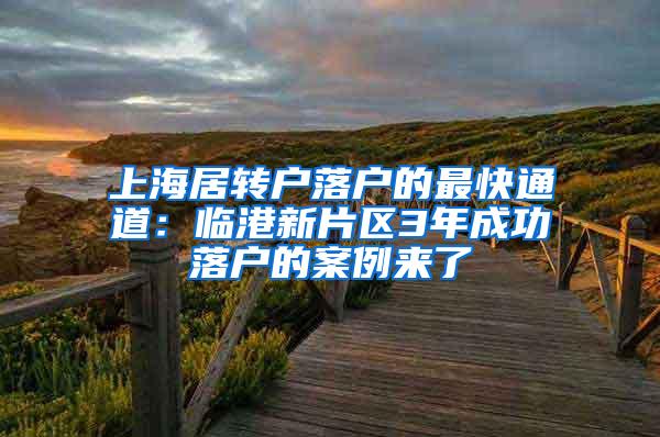 上海居转户落户的最快通道：临港新片区3年成功落户的案例来了