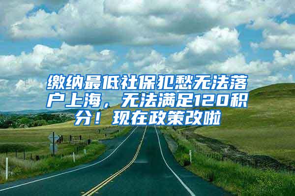 缴纳最低社保犯愁无法落户上海，无法满足120积分！现在政策改啦