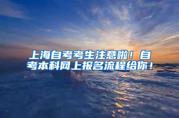 上海自考考生注意啦！自考本科网上报名流程给你！