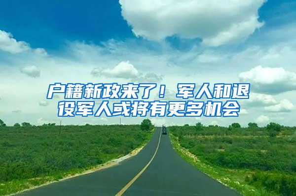 户籍新政来了！军人和退役军人或将有更多机会