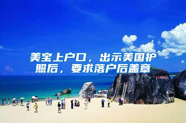 美宝上户口，出示美国护照后，要求落户后盖章