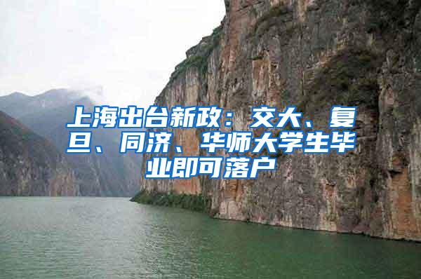 上海出台新政：交大、复旦、同济、华师大学生毕业即可落户