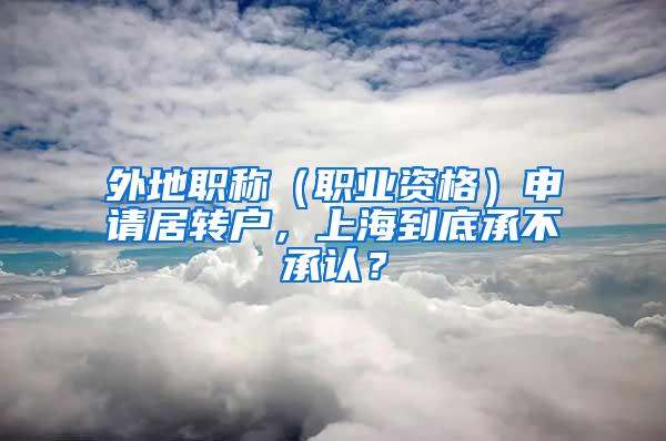 外地职称（职业资格）申请居转户，上海到底承不承认？