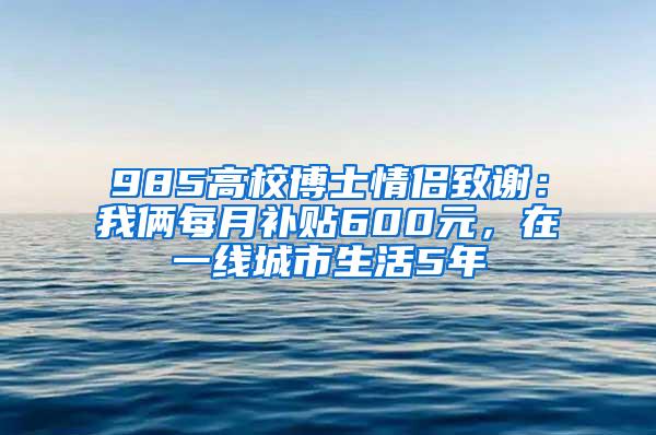 985高校博士情侣致谢：我俩每月补贴600元，在一线城市生活5年