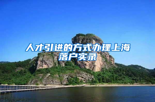 人才引进的方式办理上海落户实录