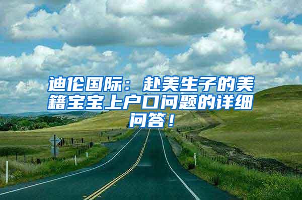 迪伦国际：赴美生子的美籍宝宝上户口问题的详细问答！
