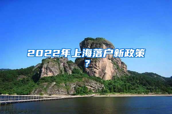 2022年上海落户新政策？