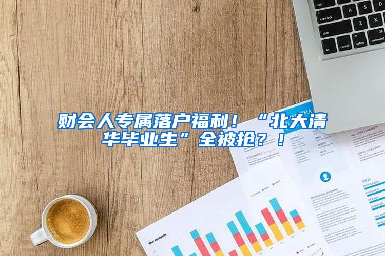 财会人专属落户福利！“北大清华毕业生”全被抢？！