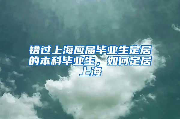 错过上海应届毕业生定居的本科毕业生，如何定居上海