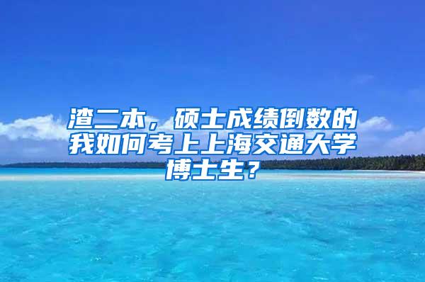 渣二本，硕士成绩倒数的我如何考上上海交通大学博士生？