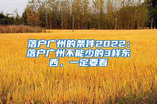 落户广州的条件2022：落户广州不能少的3样东西，一定要看