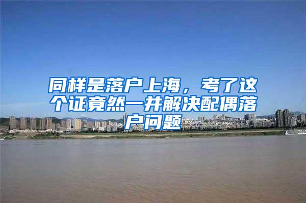 同样是落户上海，考了这个证竟然一并解决配偶落户问题