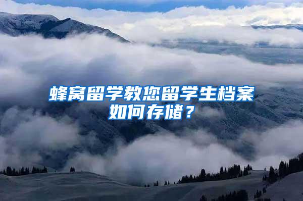 蜂窝留学教您留学生档案如何存储？